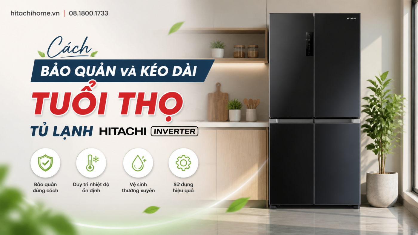Cách bảo quản và kéo dài tuổi thọ tủ lạnh Hitachi Inverter