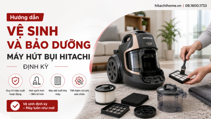 Hướng dẫn vệ sinh và bảo dưỡng máy hút bụi Hitachi định kỳ